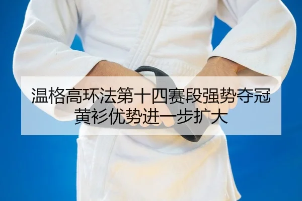 温格高环法第十四赛段强势夺冠 黄衫优势进一步扩大