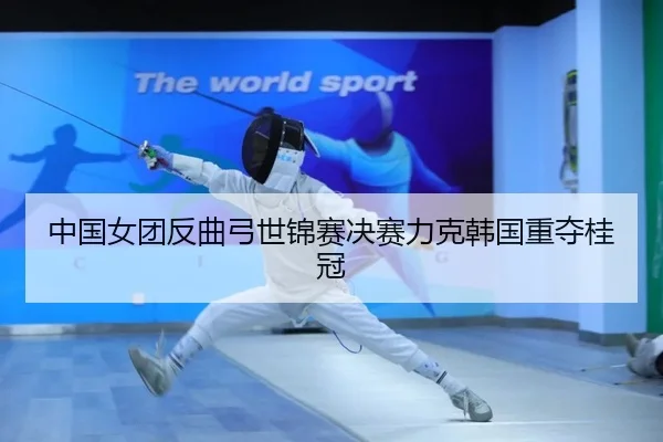中国女团反曲弓世锦赛决赛力克韩国重夺桂冠